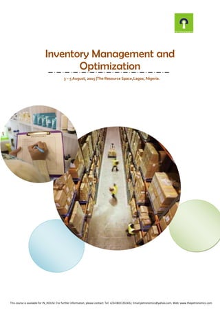 Inventory Management and
Optimization
3 – 5 August, 2015 |The Resource Space,Lagos, Nigeria.
This course is available for IN_HOUSE: For further information, please contact: Tel: +234 8037202432, Email:petronomics@yahoo.com. Web: www.thepetronomics.com
 