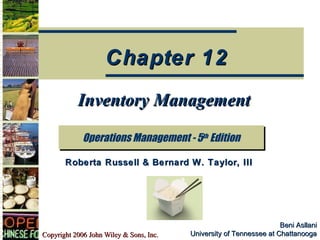 Chapter 12
           Inventory Management

             Operations Management -- 5th Edition
             Operations Management 5th Edition

       Roberta Russell & Bernard W. Taylor, III




                                                                     Beni Asllani
Copyright 2006 John Wiley & Sons, Inc.   University of Tennessee at Chattanooga
 