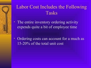 Labor Cost Includes the Following
Tasks
• The entire inventory ordering activity
expends quite a bit of employee time
• Ordering costs can account for a much as
15-20% of the total unit cost
 
