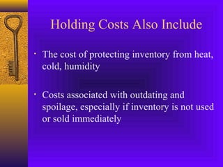 Holding Costs Also Include
• The cost of protecting inventory from heat,
cold, humidity
• Costs associated with outdating and
spoilage, especially if inventory is not used
or sold immediately
 