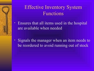 Effective Inventory System
Functions
• Ensures that all items used in the hospital
are available when needed
• Signals the manager when an item needs to
be reordered to avoid running out of stock
 