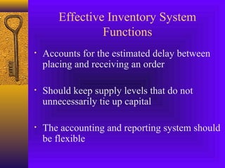 Effective Inventory System
Functions
• Accounts for the estimated delay between
placing and receiving an order
• Should keep supply levels that do not
unnecessarily tie up capital
• The accounting and reporting system should
be flexible
 