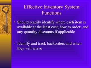 Effective Inventory System
Functions
• Should readily identify where each item is
available at the least cost, how to order, and
any quantity discounts if applicable
• Identify and track backorders and when
they will arrive
 