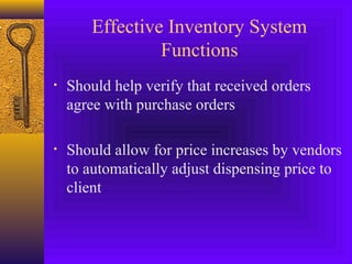 Effective Inventory System
Functions
• Should help verify that received orders
agree with purchase orders
• Should allow for price increases by vendors
to automatically adjust dispensing price to
client
 