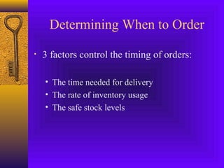 Determining When to Order
• 3 factors control the timing of orders:
• The time needed for delivery
• The rate of inventory usage
• The safe stock levels
 