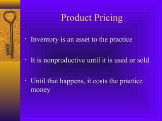 Product Pricing
• Inventory is an asset to the practice
• It is nonproductive until it is used or sold
• Until that happens, it costs the practice
money
 
