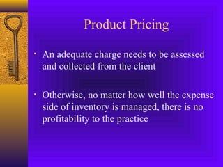 Product Pricing
• An adequate charge needs to be assessed
and collected from the client
• Otherwise, no matter how well the expense
side of inventory is managed, there is no
profitability to the practice
 