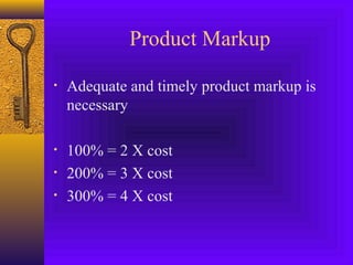 Product Markup
• Adequate and timely product markup is
necessary
• 100% = 2 X cost
• 200% = 3 X cost
• 300% = 4 X cost
 