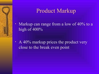 Product Markup
• Markup can range from a low of 40% to a
high of 400%
• A 40% markup prices the product very
close to the break even point
 