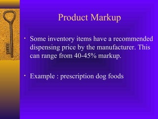 Product Markup
• Some inventory items have a recommended
dispensing price by the manufacturer. This
can range from 40-45% markup.
• Example : prescription dog foods
 