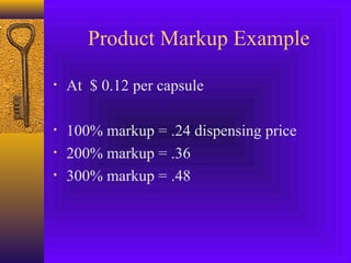 Product Markup Example
• At $ 0.12 per capsule
• 100% markup = .24 dispensing price
• 200% markup = .36
• 300% markup = .48
 