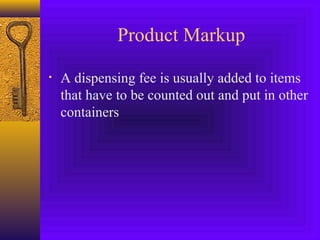 Product Markup
• A dispensing fee is usually added to items
that have to be counted out and put in other
containers
 