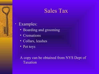Sales Tax
• Examples:
• Boarding and grooming
• Cremations
• Collars, leashes
• Pet toys
A copy can be obtained from NYS Dept of
Taxation
 