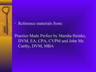 • Reference materials from:
Practice Made Perfect by Marsha Heinke,
DVM, EA, CPA, CVPM and John Mc
Carthy, DVM, MBA
 