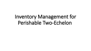 Perishable Inventory Management Inventory Management for Perishable Two-Echelon.pptx