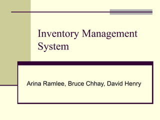 Inventory Management
System
Arina Ramlee, Bruce Chhay, David Henry
 