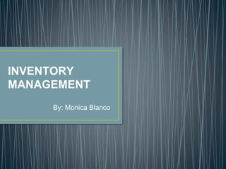 INVENTORY
MANAGEMENT
By: Monica Blanco
 