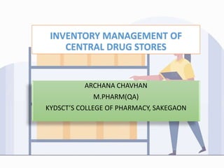 INVENTORY MANAGEMENT OF
CENTRAL DRUG STORES
ARCHANA CHAVHAN
M.PHARM(QA)
KYDSCT’S COLLEGE OF PHARMACY, SAKEGAON
 