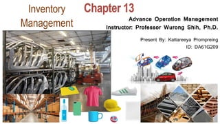 Inventory
Management
Advance Operation Management
Instructor: Professor Wurong Shih, Ph.D.
Present By: Kattareeya Prompreing
ID: DA61G209
 