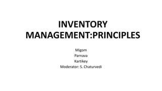 INVENTORY
MANAGEMENT:PRINCIPLES
Migom
Parnava
Kartikey
Moderator: S. Chaturvedi
 