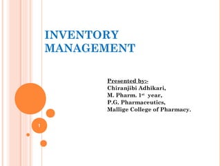 INVENTORY
MANAGEMENT
Presented by:-
Chiranjibi Adhikari,
M. Pharm. 1st
year,
P.G. Pharmaceutics,
Mallige College of Pharmacy.
1
 