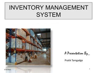 INVENTORY MANAGEMENT
SYSTEM
A Presentation By_
Pratik Tamgadge
6/10/2012
1
 