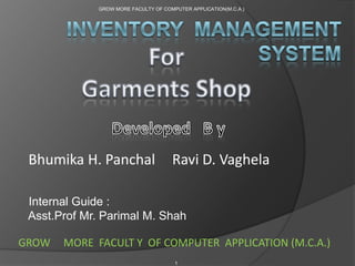 GROW MORE FACULTY OF COMPUTER APPLICATION(M.C.A.)

Bhumika H. Panchal

Ravi D. Vaghela

Internal Guide :
Asst.Prof Mr. Parimal M. Shah
GROW

MORE FACULT Y OF COMPUTER APPLICATION (M.C.A.)
1

 