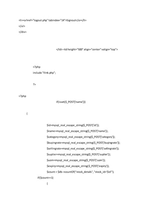 <li><a href="logout.php"tabindex="14">Signout</a></li>
</ul>
</div>
</td> <td height="500" align="center"valign="top">
<?php
include "llink.php";
?>
<?php
if(isset($_POST['name']))
{
$id=mysql_real_escape_string($_POST['id']);
$name=mysql_real_escape_string($_POST['name']);
$category=mysql_real_escape_string($_POST['category']);
$buyingrate=mysql_real_escape_string($_POST['buyingrate']);
$sellingrate=mysql_real_escape_string($_POST['sellingrate']);
$suplier=mysql_real_escape_string($_POST['suplier']);
$uom=mysql_real_escape_string($_POST['uom']);
$expiry=mysql_real_escape_string($_POST['expiry']);
$count = $db->countOf("stock_details","stock_id='$id'");
if($count==1)
{
 