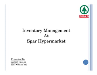 Inventory Management
                   At
           Spar Hypermarket


Presented By
Ashish Sarolia
IMT Ghaziabad
 