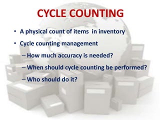 CYCLE COUNTING
• A physical count of items in inventory
• Cycle counting management
– How much accuracy is needed?
– When should cycle counting be performed?
– Who should do it?
 