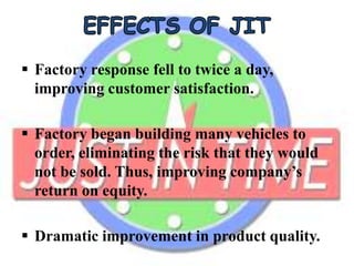  Factory response fell to twice a day,
improving customer satisfaction.
 Factory began building many vehicles to
order, eliminating the risk that they would
not be sold. Thus, improving company’s
return on equity.
 Dramatic improvement in product quality.
 