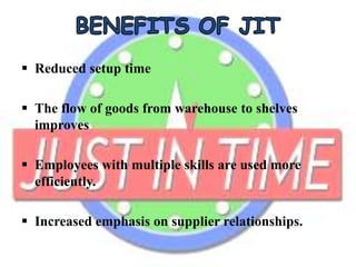  Reduced setup time
 The flow of goods from warehouse to shelves
improves
 Employees with multiple skills are used more
efficiently.
 Increased emphasis on supplier relationships.
 