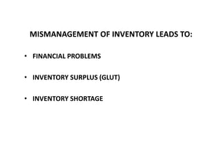 MISMANAGEMENT OF INVENTORY LEADS TO:
• FINANCIAL PROBLEMS
• INVENTORY SURPLUS (GLUT)
• INVENTORY SHORTAGE
 