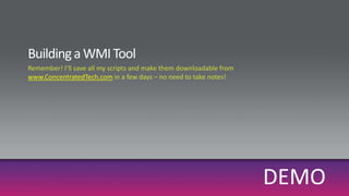 Building a WMI ToolDEMORemember! I’ll save all my scripts and make them downloadable fromwww.ConcentratedTech.com in a few days – no need to take notes!