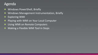 AgendaWindows PowerShell, BrieflyWindows Management Instrumentation, BrieflyExploring WMIPlaying with WMI on Your Local ComputerUsing WMI on Remote ComputersMaking a Flexible WMI Tool in Steps