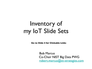 Inventory of
my IoT Slide Sets
Bob Marcus
Co-Chair NIST Big Data PWG
robert.marcus@et-strategies.com
Go to Slide 4 for Clickable Links
 