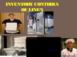 INVENTORY CONTROLS
OF LINEN
DESINGED BY
Sunil Kumar
Research Scholar/ Food Production Faculty
Institute of Hotel and Tourism Management,
MAHARSHI DAYANAND UNIVERSITY,
ROHTAK
Haryana- 124001 INDIA Ph. No. 09996000499
email: skihm86@yahoo.com , balhara86@gmail.com
linkedin:- in.linkedin.com/in/ihmsunilkumar
facebook: www.facebook.com/ihmsunilkumar
 