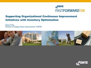Supporting Organizational Continuous Improvement Initiatives with Inventory Optimization Drew Forte Director of Supply Chain Improvement, FORTE 