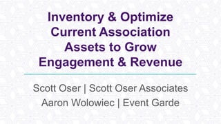 Inventory & Optimize
Current Association
Assets to Grow
Engagement & Revenue
Scott Oser | Scott Oser Associates
Aaron Wolowiec | Event Garde
 