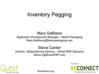 QuestDirect.org
Inventory Pegging
Mary Gallitano
Application Development Manager – Berlin Packaging
Mary.Gallitano@Berlinpackaging.com
Steve Canter
Director, Global Service Delivery – Smart ERP Solutions
Steve.C@SmartERP.com
 