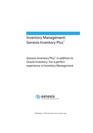 Inventory Management:
Genesis Inventory Plus+

Genesis Inventory Plus+ in addition to
Oracle Inventory: For a perfect
experience in Inventory Management

Whitepaper – Informative document, January 2013

 