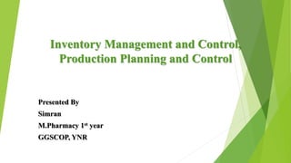 Presented By
Simran
M.Pharmacy 1st year
GGSCOP, YNR
Inventory Management and Control,
Production Planning and Control
 