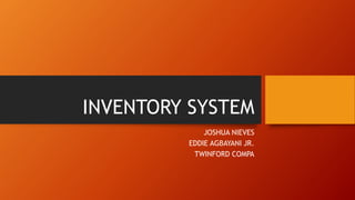 INVENTORY SYSTEM
JOSHUA NIEVES
EDDIE AGBAYANI JR.
TWINFORD COMPA
 