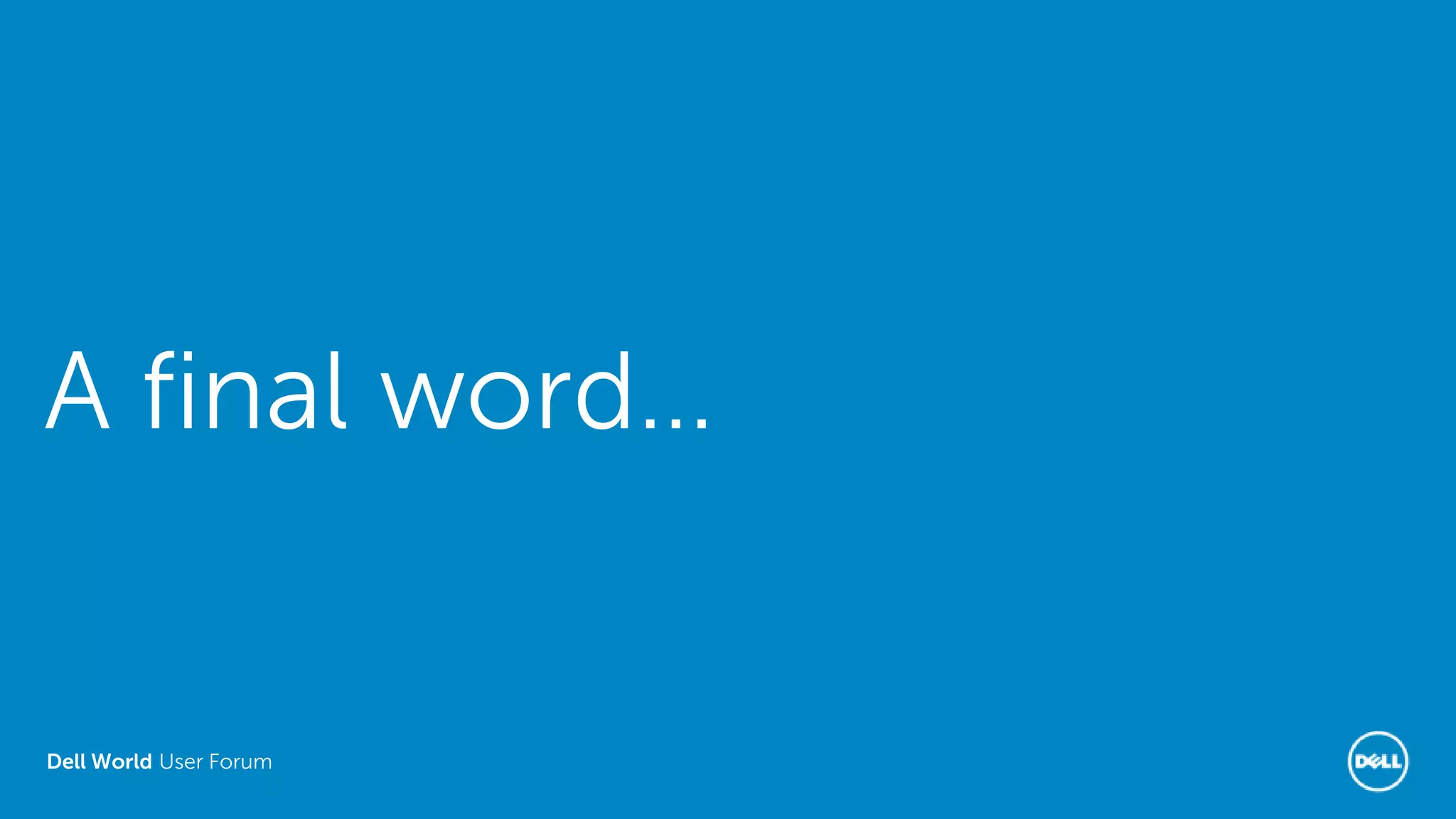 Dell World User Forum
A final word…
 