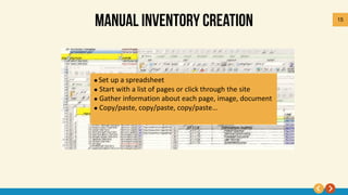 15
 Set up a spreadsheet
 Start with a list of pages or click through the site
 Gather information about each page, image, document
 Copy/paste, copy/paste, copy/paste…
 