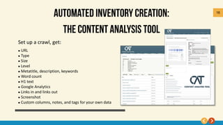 16
 URL
 Type
 Size
 Level
 Metatitle, description, keywords
 Word count
 H1 text
 Google Analytics
 Links in and links out
 Screenshot
 Custom columns, notes, and tags for your own data
Set up a crawl, get:
 