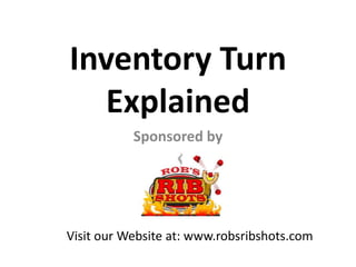Inventory Turn
Explained
Sponsored by
Visit our Website at: www.robsribshots.com
 