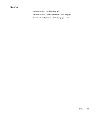 5 – 105
Items
See Also
Item Attribute Controls: page 4 – 7
Item Attributes Listed by Group Name: page 5 – 22
Relationships between Attributes: page 4 – 13
 