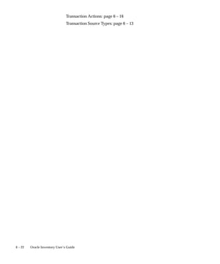 6 – 22 Oracle Inventory User’s Guide
Transaction Actions: page 6 – 16
Transaction Source Types: page 6 – 13
 