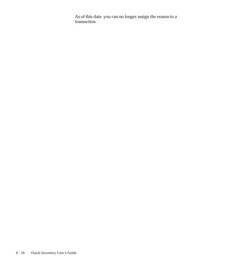 6 – 24 Oracle Inventory User’s Guide
As of this date, you can no longer assign the reason to a
transaction.
 